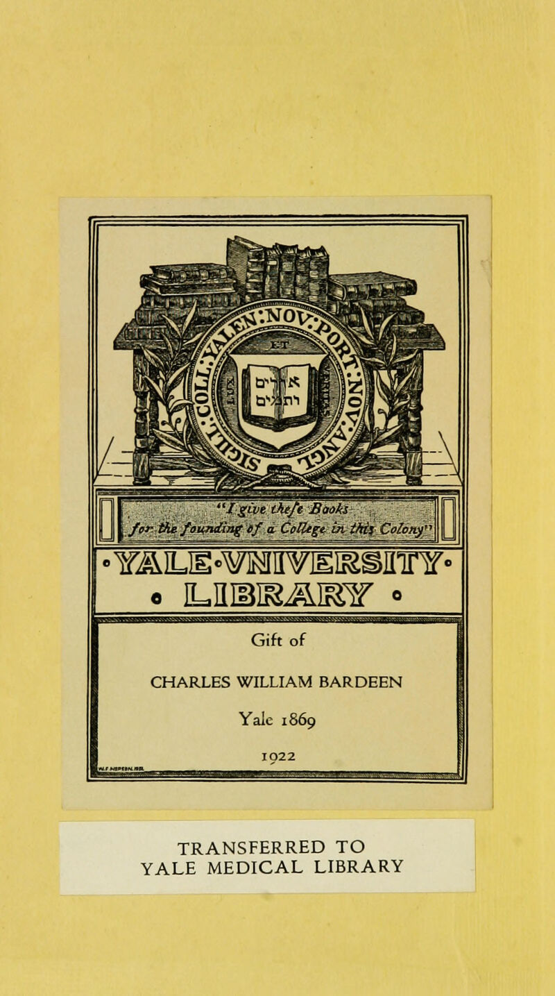 o IUUSRAEar ° Iffl^^HTF1 ui,i i|ijj.wfl!>ww**^ Gift of CHARLES WILLIAM BARDEEN Yale 1869 TRANSFERRED TO YALE MEDICAL LIBRARY