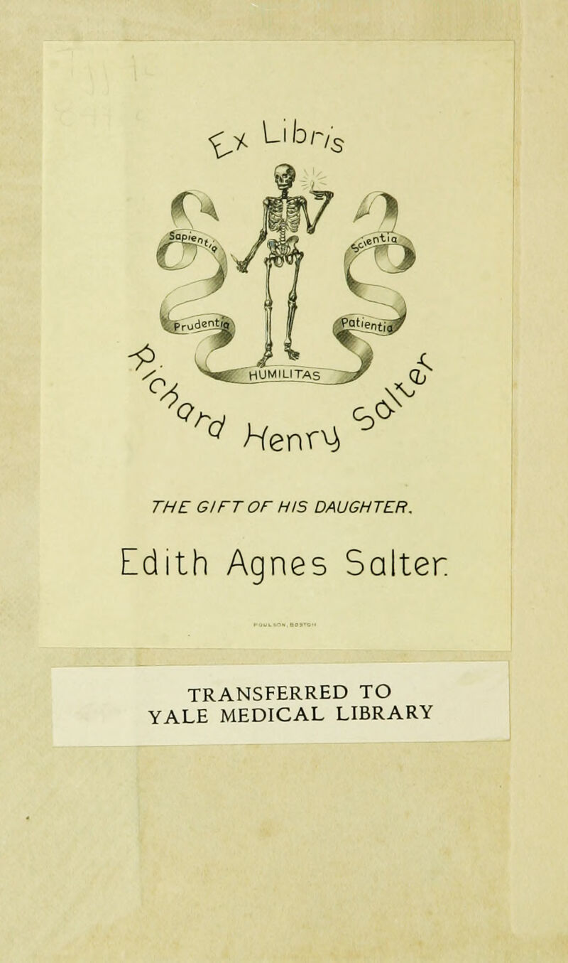 Libr/^j '^^ Henrx^ ^ TAT GIFT or HIS DAUGHTER. Edith Agnes Salter TRANSFERRED TO YALE MEDICAL LIBRARY