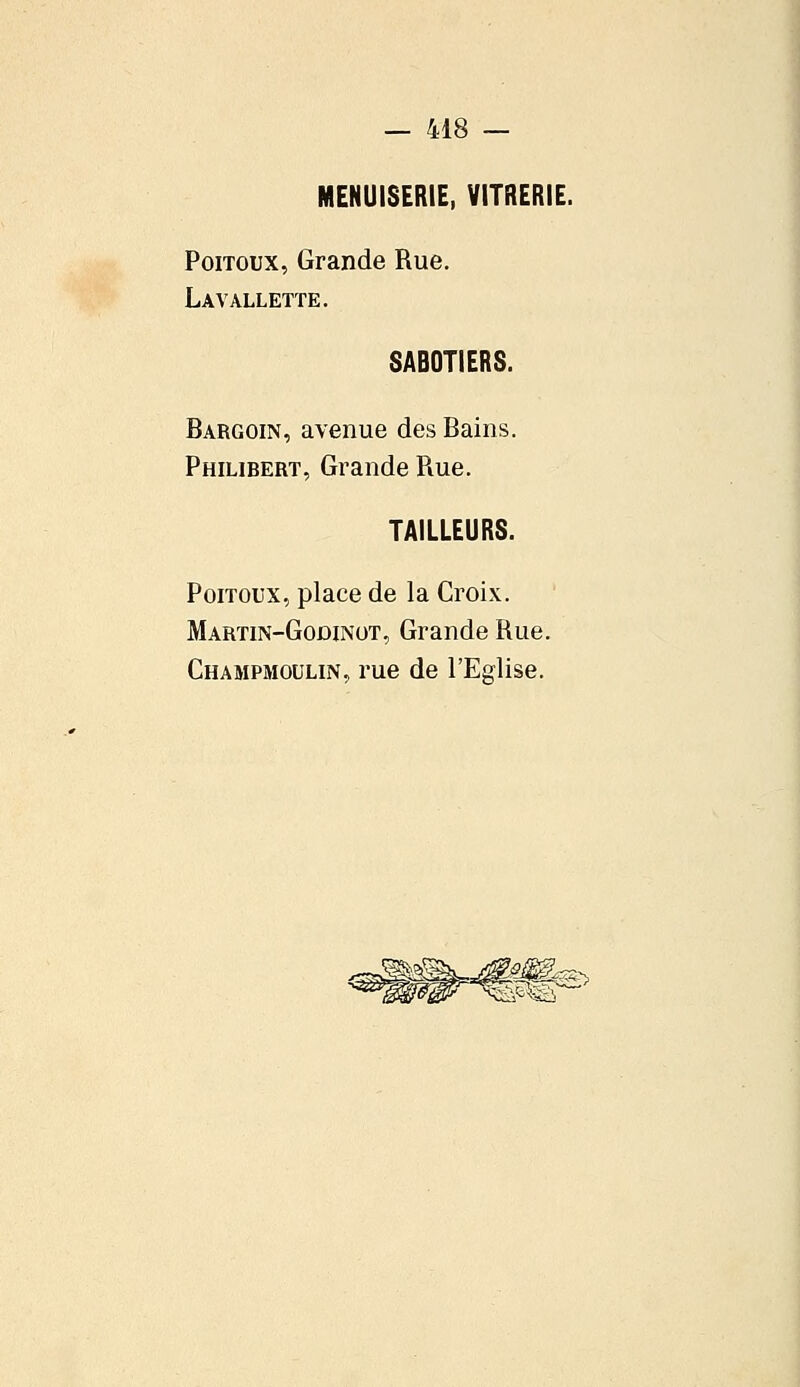 MENUISERIE, VITRERIE. Poitoux, Grande Rue. Lavalletïe. SABOTIERS. Bargoin, avenue des Bains. Philibert, Grande Paie. TAILLEURS. Poitoux, place de la Croix. Martin-Godinot, Grande Rue. Champmoulin, rue de l'Eglise.