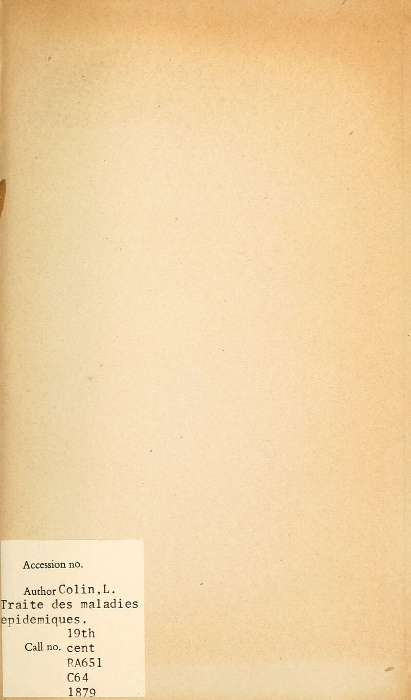 Accession no. AuthorColin.L. Traite des maladies eDideiniques. 19th Call no. cent RA651 C64 1879