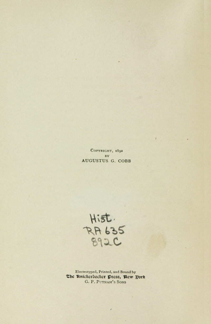 Copyright, 1892 BV AUGUSTUS G. COBB Electrotypcd, Printed, and Bound by Ubc Tkniclicr&ocfccc press, ■Revo J£orfc G. P. Pi-tnam's Sons