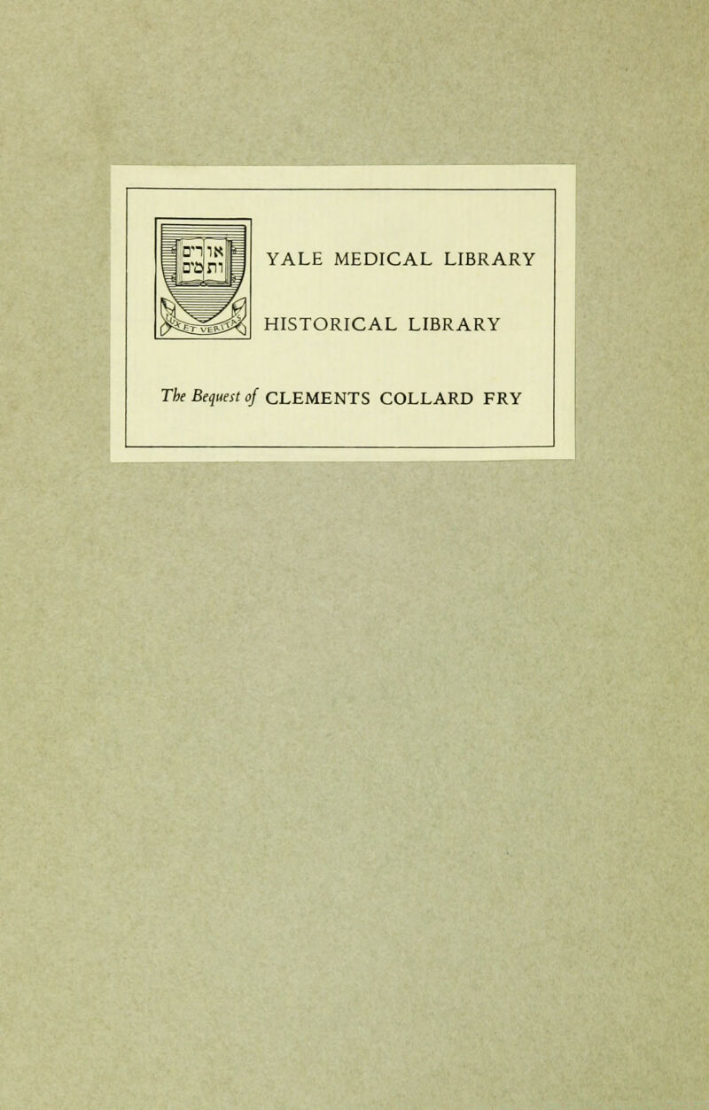 YALE MEDICAL LIBRARY HISTORICAL LIBRARY The Bequest of CLEMENTS COLLARD FRY