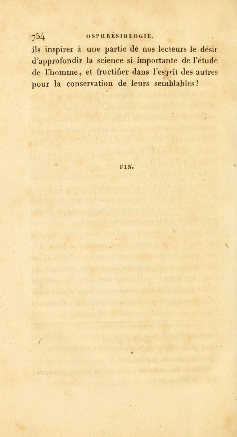 ils inspirer à une partie de nos lecteurs le désir d'approfondir la science si importante de l'étude de l'homme, et fructifier dans l'es^nt des autres pour la conservation de leurs semblables! FIN.