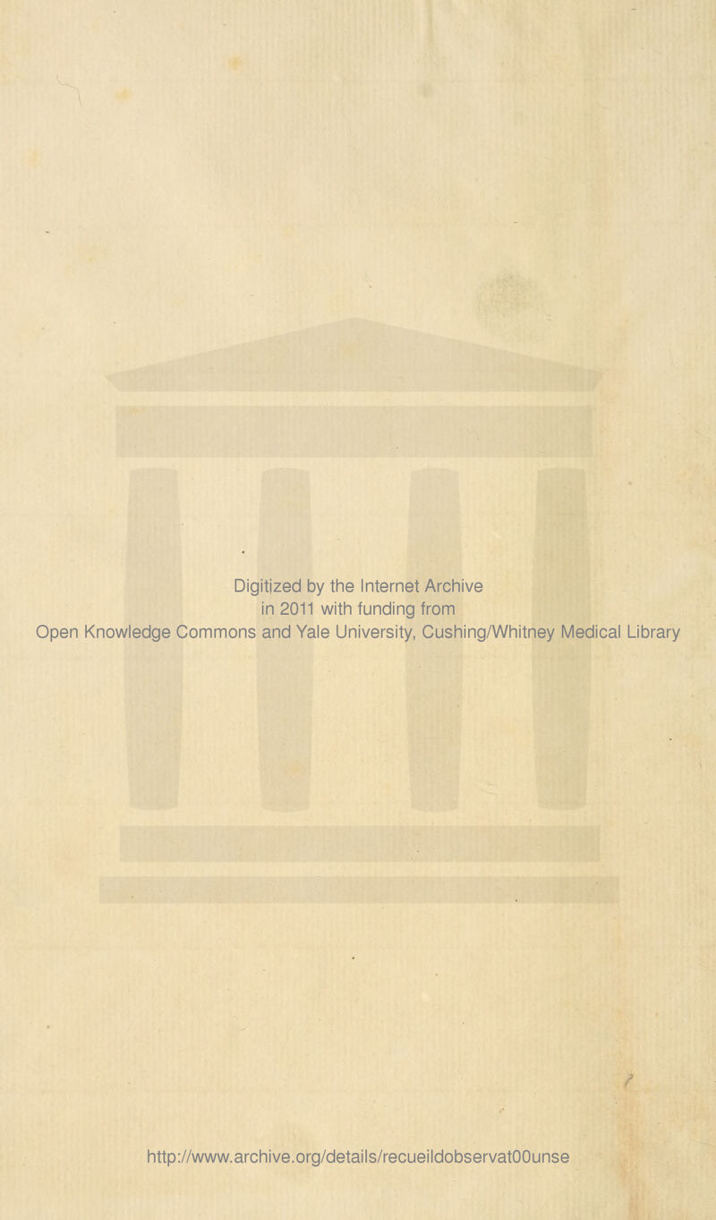 Digitjzed by the Internet Archive in 2011 with funding from Open Knowledge Commons and Yale University, Cushing/Whitney Médical Library http://www.archive.org/details/recueildobservatOOunse