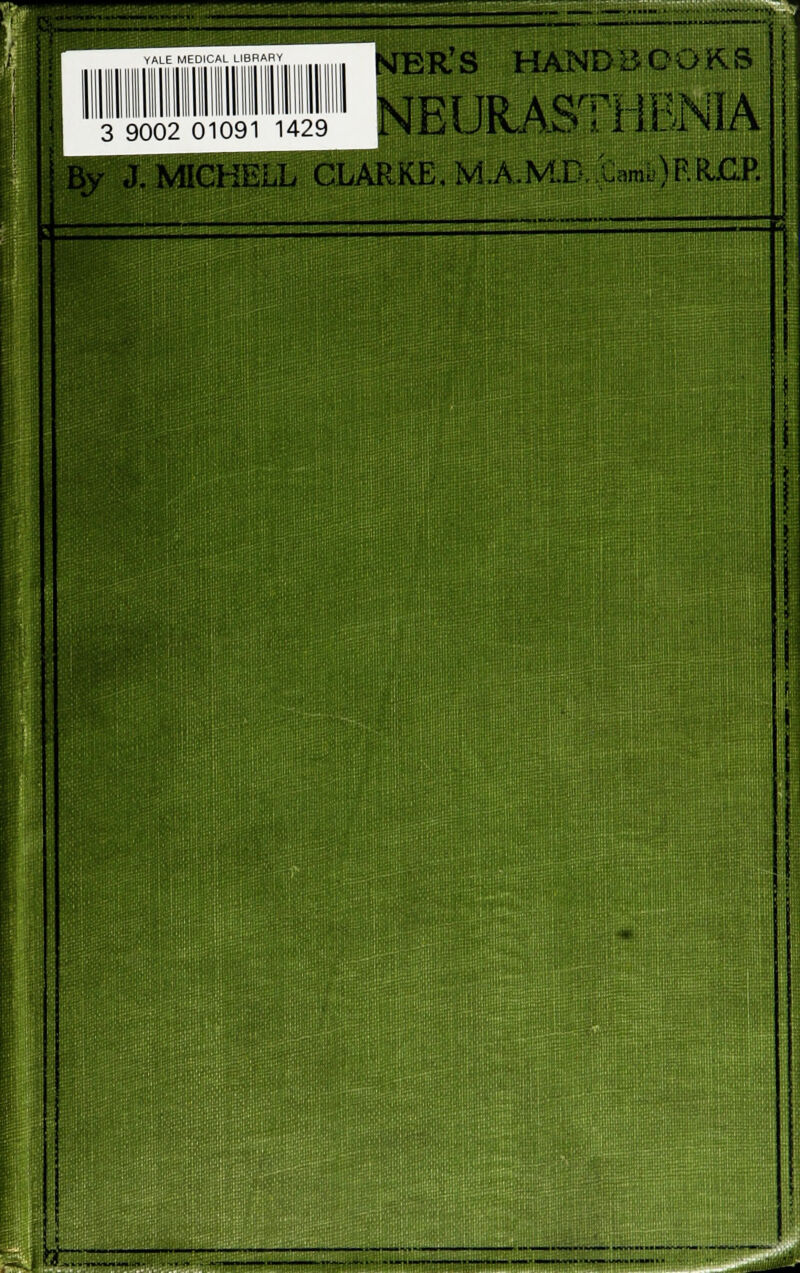 YALE MEDICAL LIBRARY i I NER'S HANDBOOKS | 3-9002 oio9i 1429' NEURASTHENIA J. MICKELL CLARKE. MjV.M.D..t»mb)F.RjOP. It 1 1