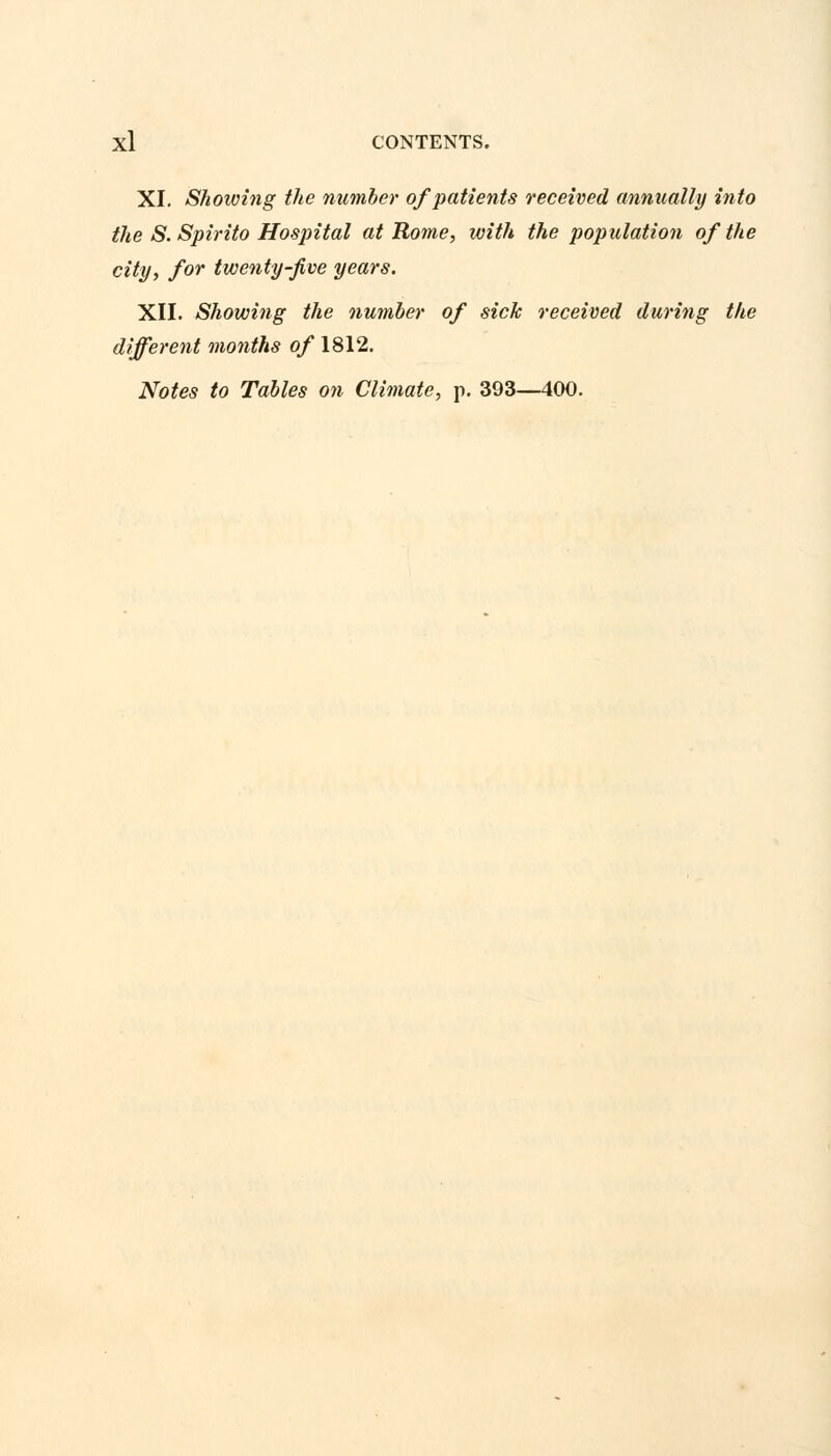 XI. Showing the number of patients received annually into the S. Spirito Hospital at Rome, with the population of the city, for twenty-five years. XII. Showing the number of sick received during the different months of 1812. Notes to Tables on Climate, p. 393—400.