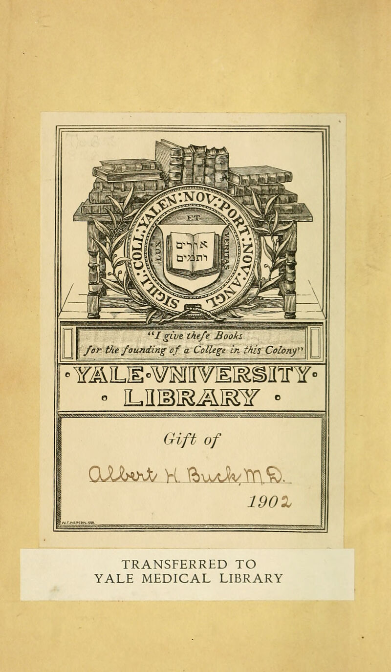 i 'TAILIl«¥MII¥EIESfll^¥■■ l ° lLIIIBISiaiFl¥ gMW^^XWcggg*Jgco^ggq^^^s.\■>^^ss w^'x'-V'i^r.iWv-v^'^'.'W^'w Gift of 190X v..^-^v.HMV,-vi.vW';ss;!!^ TRANSFERRED TO YALE MEDICAL LIBRARY