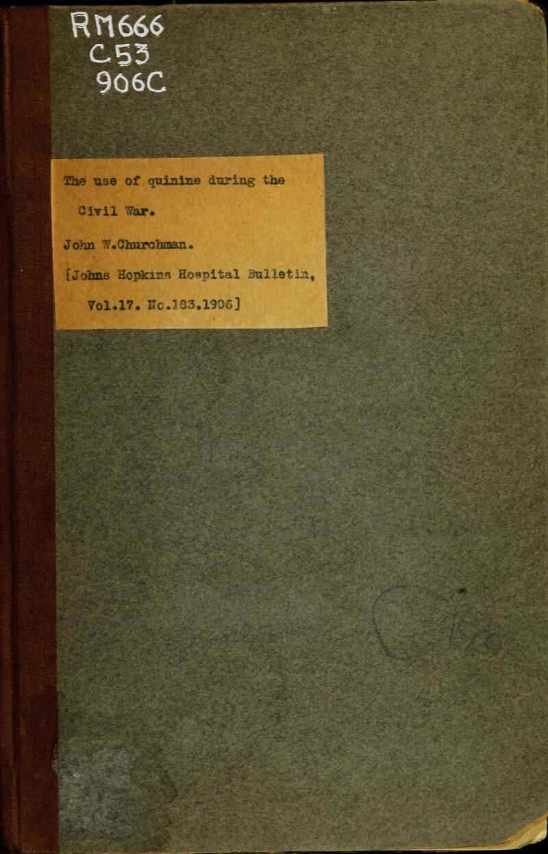 C53 906C The use of quinine during the Civil War. John /.Churchman. [Johns Hopkins Hospital Bullet: Vol.17. He J 33.1906]