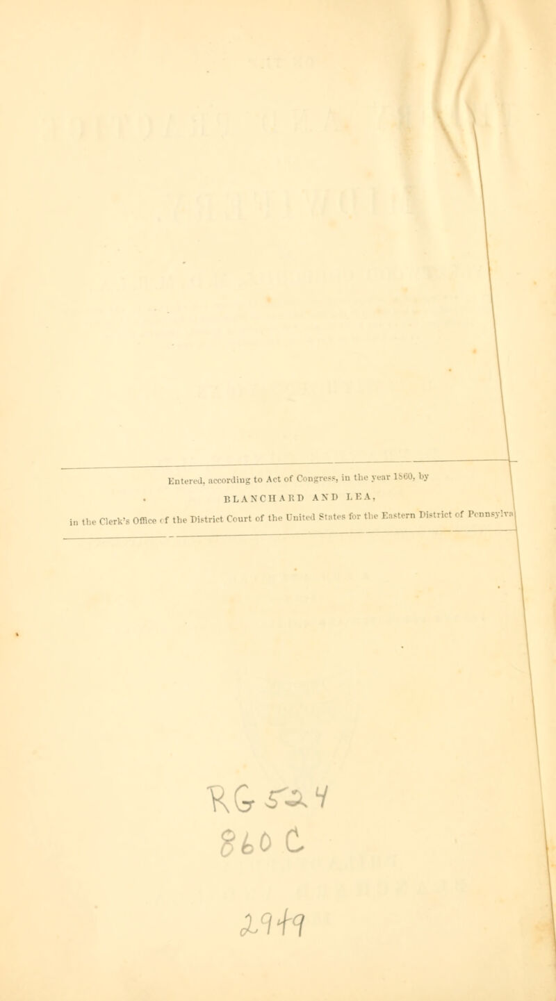 ,rding to Act of Congress, in the year I860, by BLANCH A R D AN D L EA, I Herk'fi Office , f the District Court of the United States for the Eastern I H