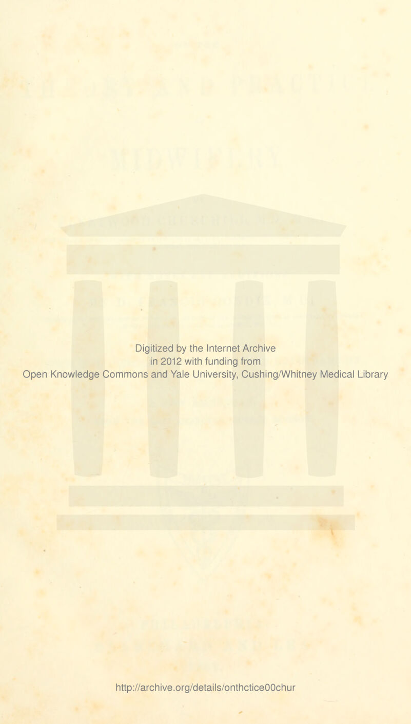 Digitized by the Internet Archive in 2012 with funding from Open Knowledge Commons and Yale University, Cushing/Whitney Medical Library http://archive.org/details/onthcticeOOchur