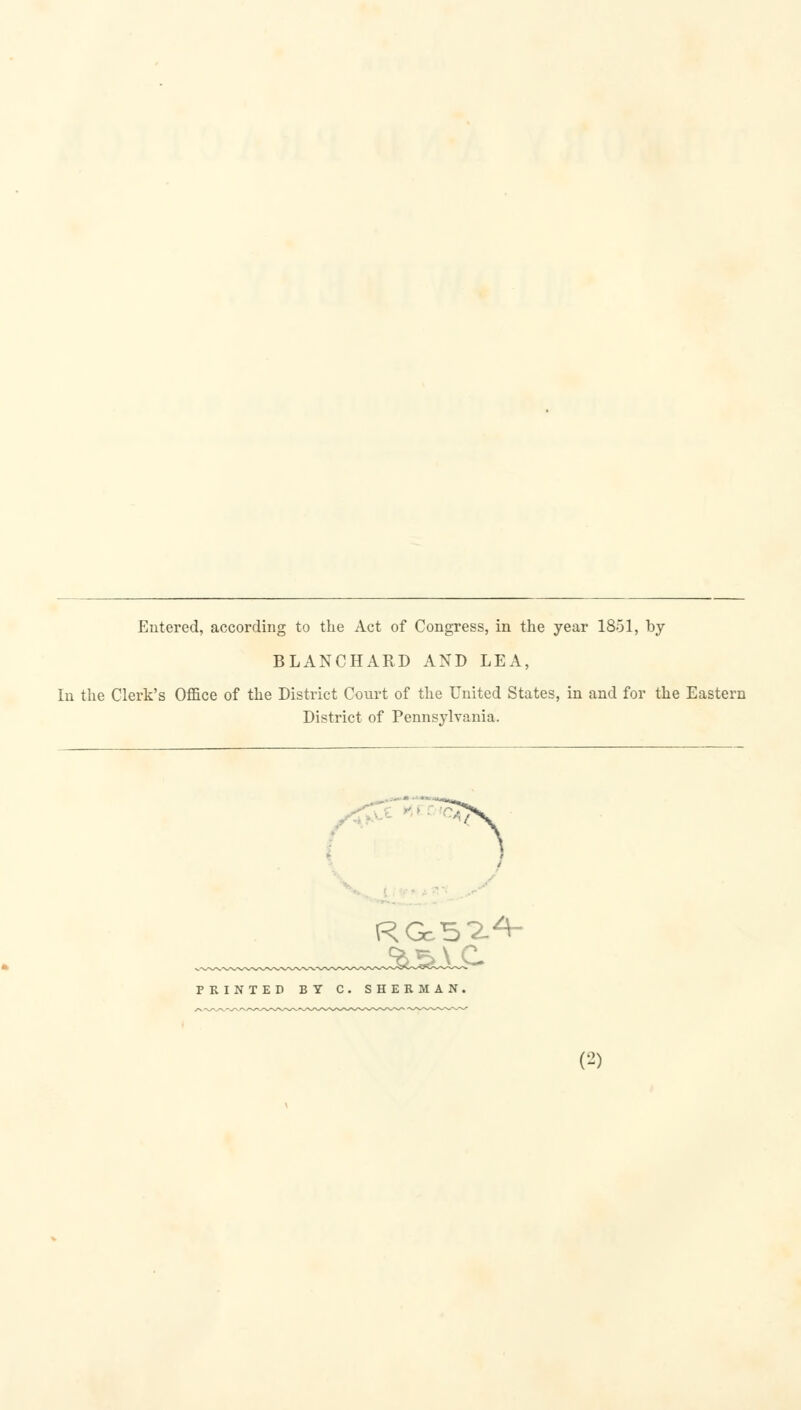 Entered, according to the Act of Congress, in the year 1851, by BLANCHARD AND LEA, In the Clerk's Office of the District Court of the United States, in and for the Eastern District of Pennsylvania. ■ PRINTED BY C. SHERMAN.