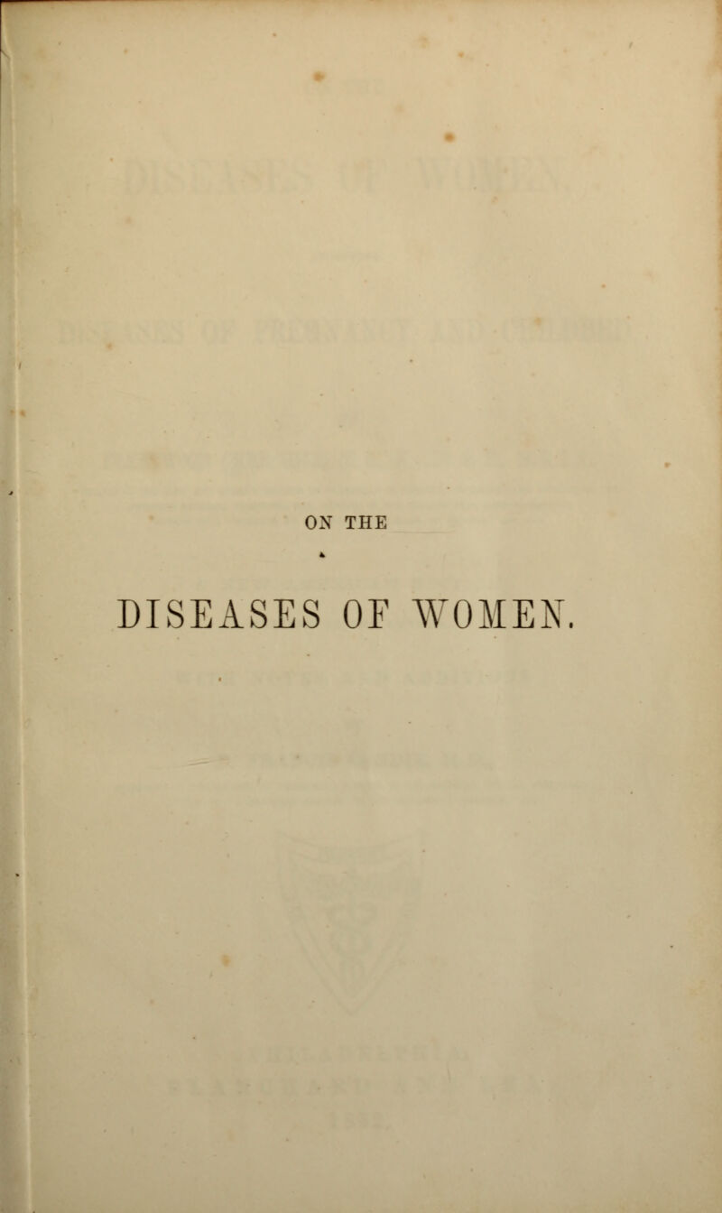 OX THE DISEASES OE WOMEN.