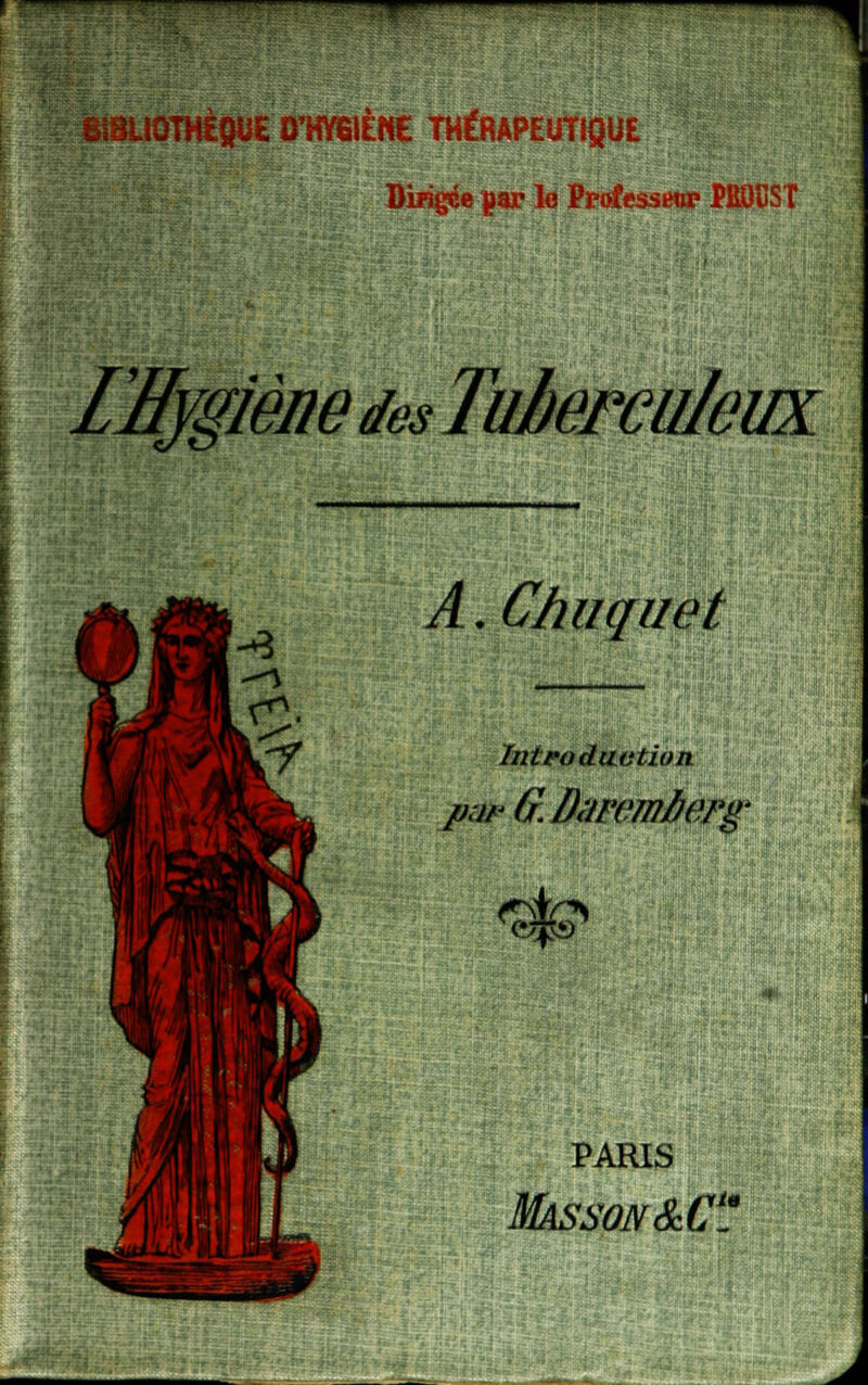 «'■ SSUÛTBIQUÊ 0W6IÈHE THÉRAPEUtlQUE Dirigée par lo Professera M9ÎJST FEygiène des Tuberculeux A. Chuquet Introduction pur G.Dwemfierg <ste* PARIS MÀSSQN&C