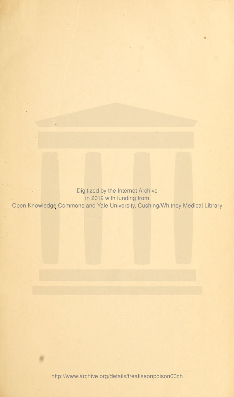 Digitized by the Internet Archive in 2012 with funding from Open Knowledge Commons and Yale University, Cushing/Whitney Medical Library http://www.archive.org/details/treatiseonpoisonOOch