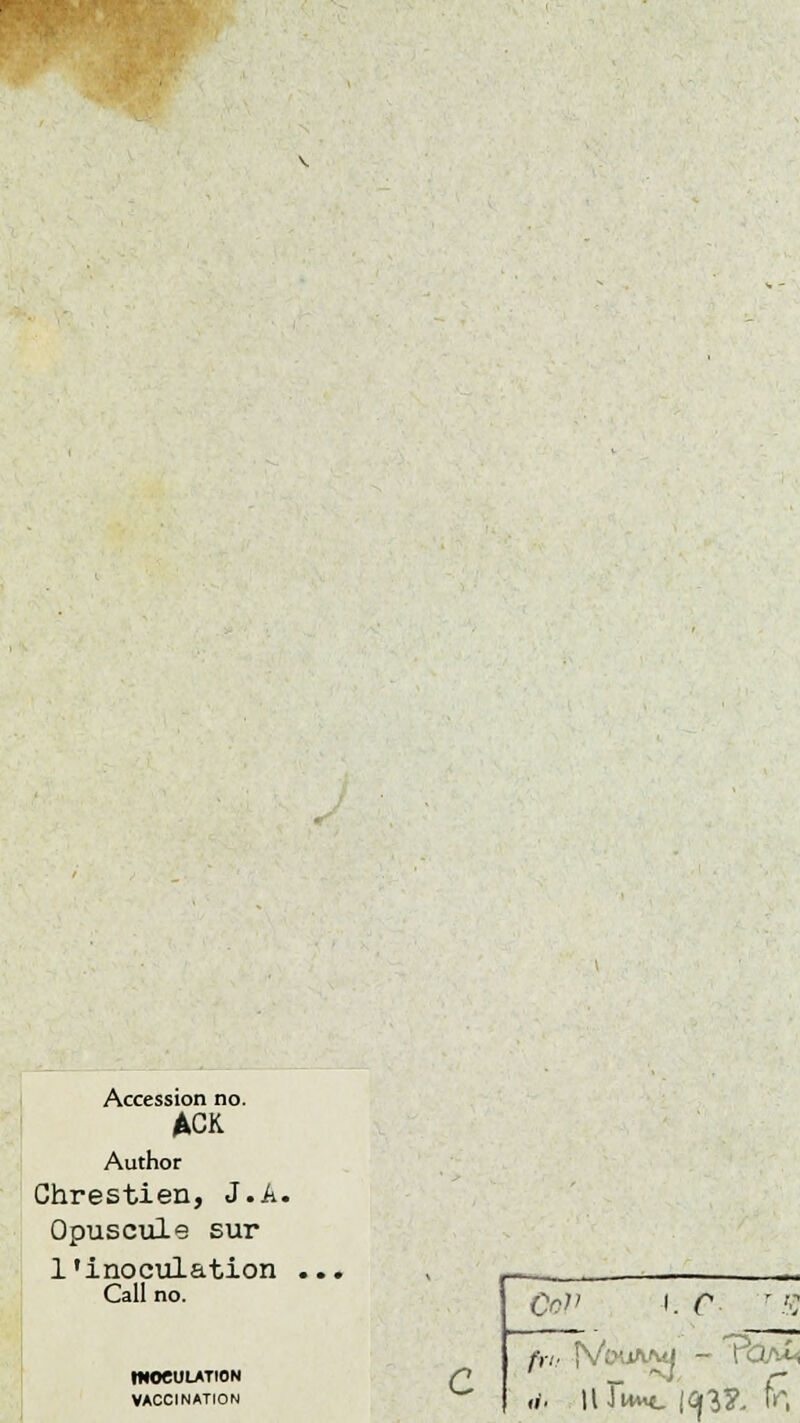 Accession no. ACK Author Chrestien, J.A. Opuscule sur l'inoculation Call no. mœULATION VACCINATION c CoP i. C-