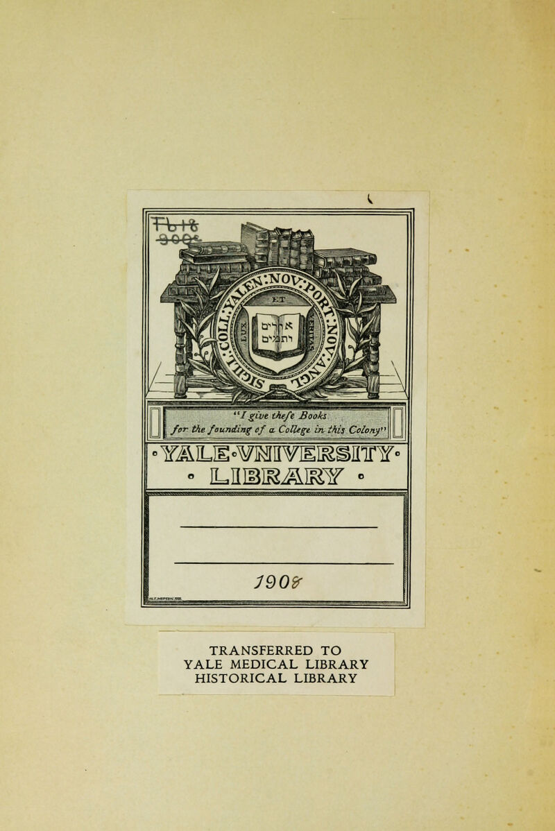 Iguie ihe/e Books far the faunding of a. College, in this Csieny • iLHiBiKÄiKsr • 1Q0V TRANSFERRED TO YALE MEDICAL LIBRARY HISTORICAL LIBRARY