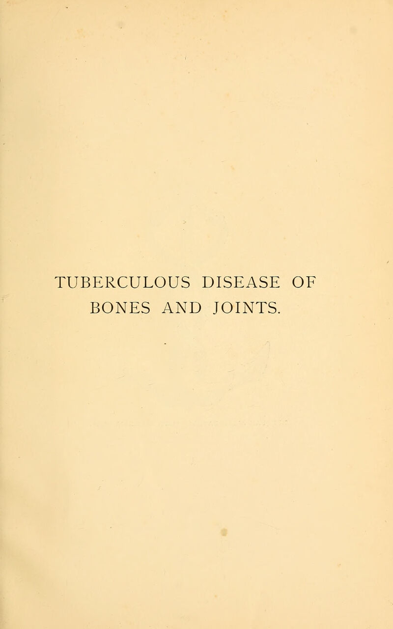 TUBERCULOUS DISEASE OF BONES AND JOINTS.