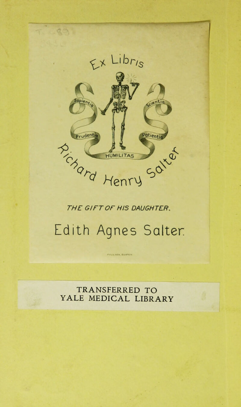 £> Llbr/S ^ Henn} ^ the gift or his daughter. Edith Agnes Salter TRANSFERRED TO YALE MEDICAL LIBRARY