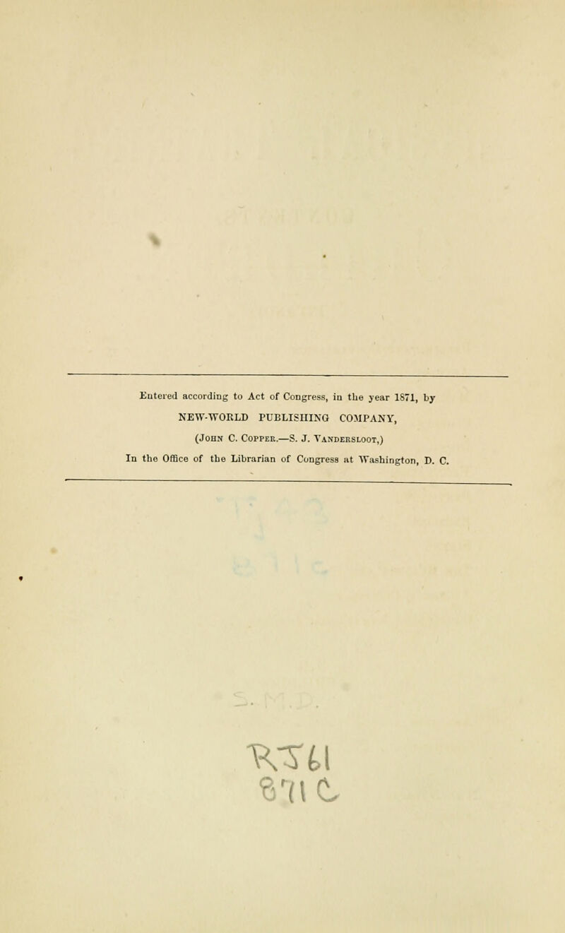 Entered according to Act of Congress, in the year 1871, by NEW-WORLD PUBLISHING COMPANY, (John C. Copper.—S. J. Yandersloot,) In the Office of the Librarian of Congress at Washington, D. C