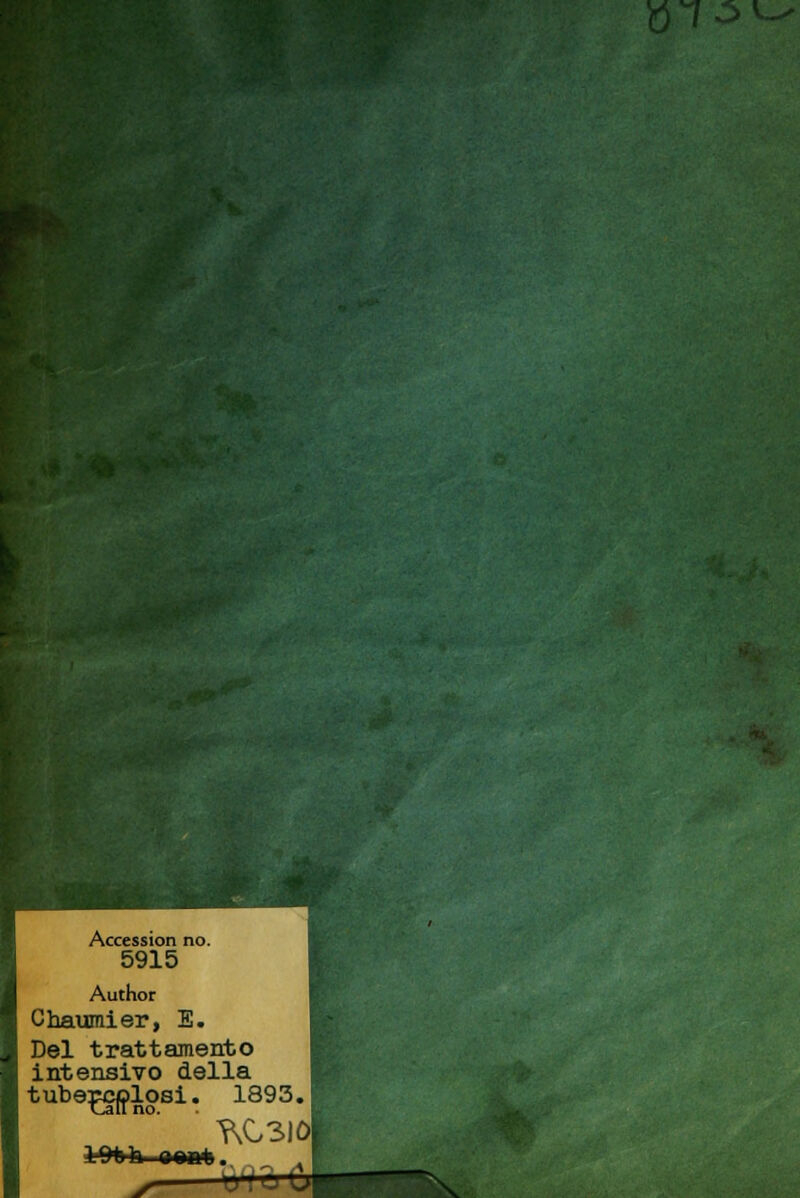 Accession no. 5915 Author Chaumier, E. Del trattamento intensivo della tubercolosi. 1893. ?v03IO 4?»7vd^-dttMJ • . ,