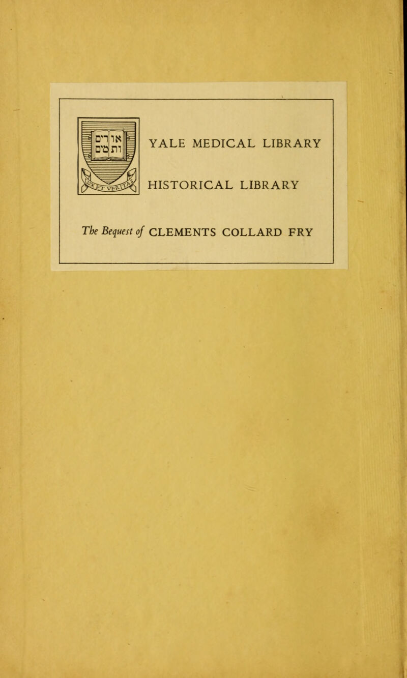 YALE MEDICAL LIBRARY HISTORICAL LIBRARY The Bequest of CLEMENTS COLLARD FRY