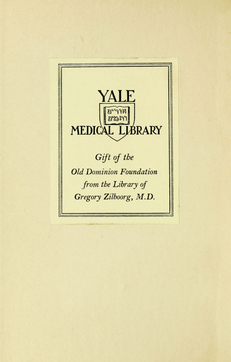 YALE MEDICALJ^BRARY Gift of the Old Dominion Foundation from the Library of Gregory Zilboorg, M.D.