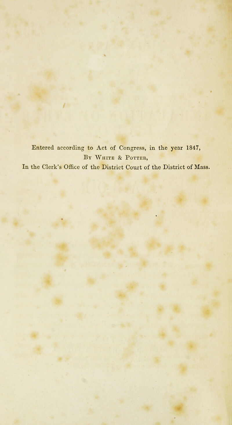 Entered according to Act of Congress, in the year 1847, By White & Potter, In the Clerk's Office of the District Court of the District of Mass.