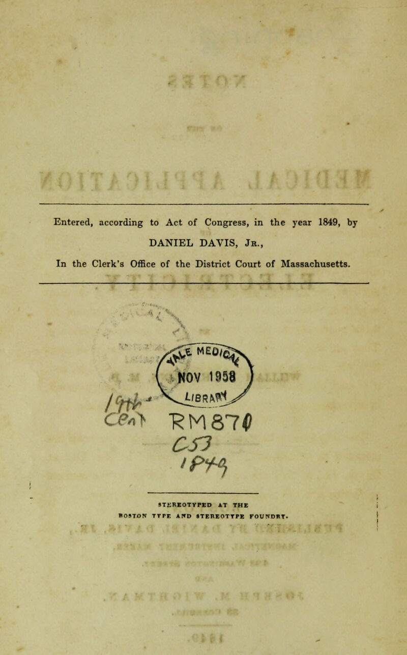 Entered, according to Act of Congress, in the year 1849, by DANIEL DAVIS, Jh., In the Clerk's Office of the District Court of Massachusetts. CS3 STEREOTYPED AT THE BOSTON TYPE AND STEREOTYPE FOUNDRT.