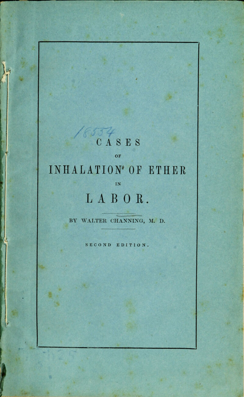 INHALATION' OF ETHER IN LABOR. BY WALTER CHA.NNIXG, M. D. SECOND EDITION.