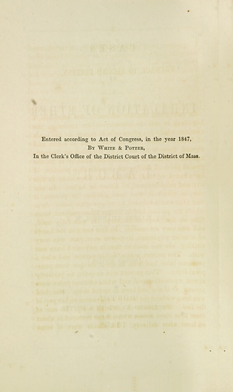 Entered according to Act of Congress, in the year 1847, By White & Potter, In the Clerk's Office of the District Court of the District of Mass.