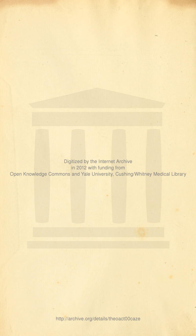 Digitized by the Internet Archive in 2012 with funding from Open Knowledge Commons and Yale University, Cushing/Whitney Medical Library http://archive.org/details/theoactOOcaze