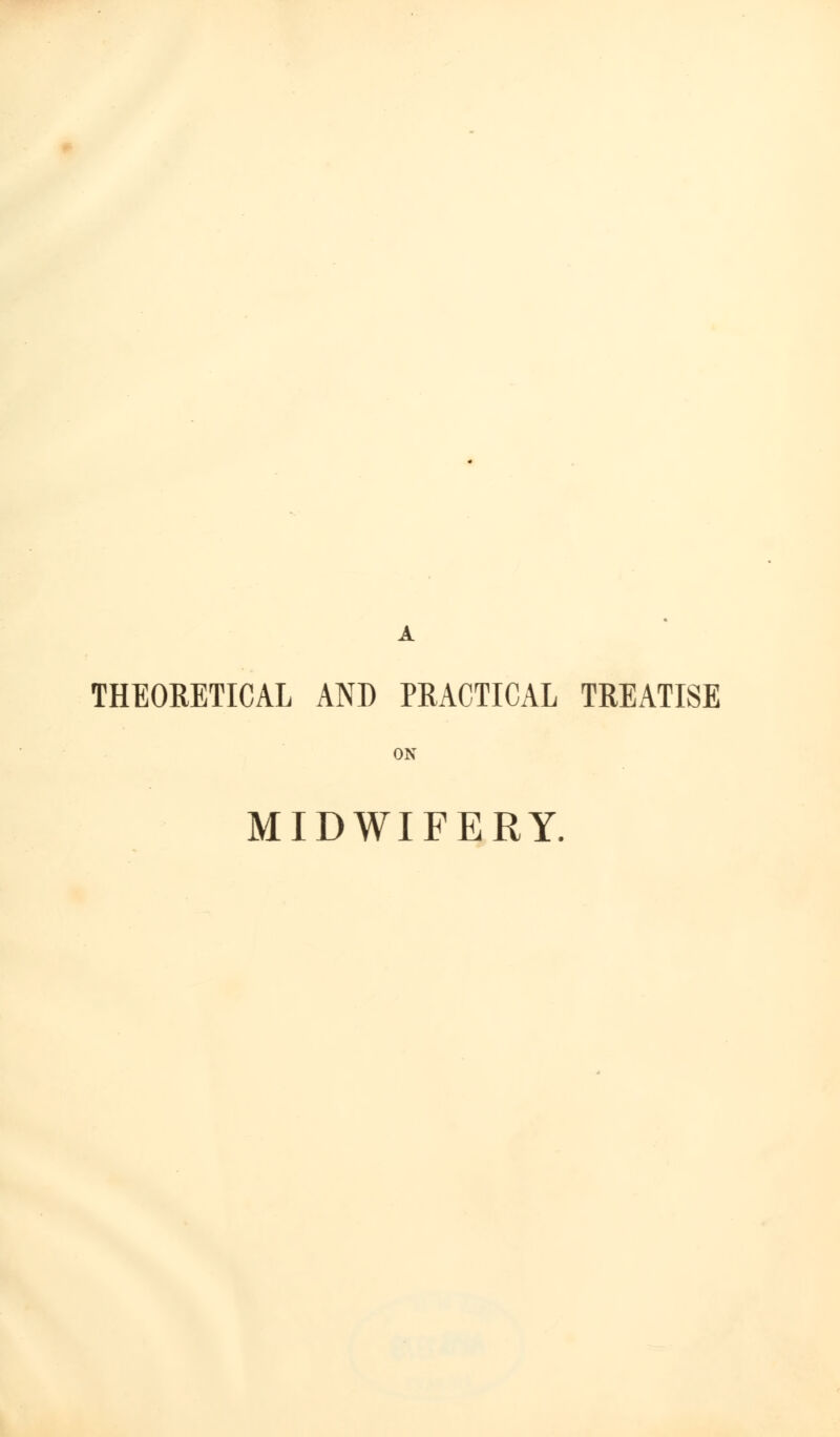 A THEORETICAL AND PRACTICAL TREATISE ON MIDWIFERY.