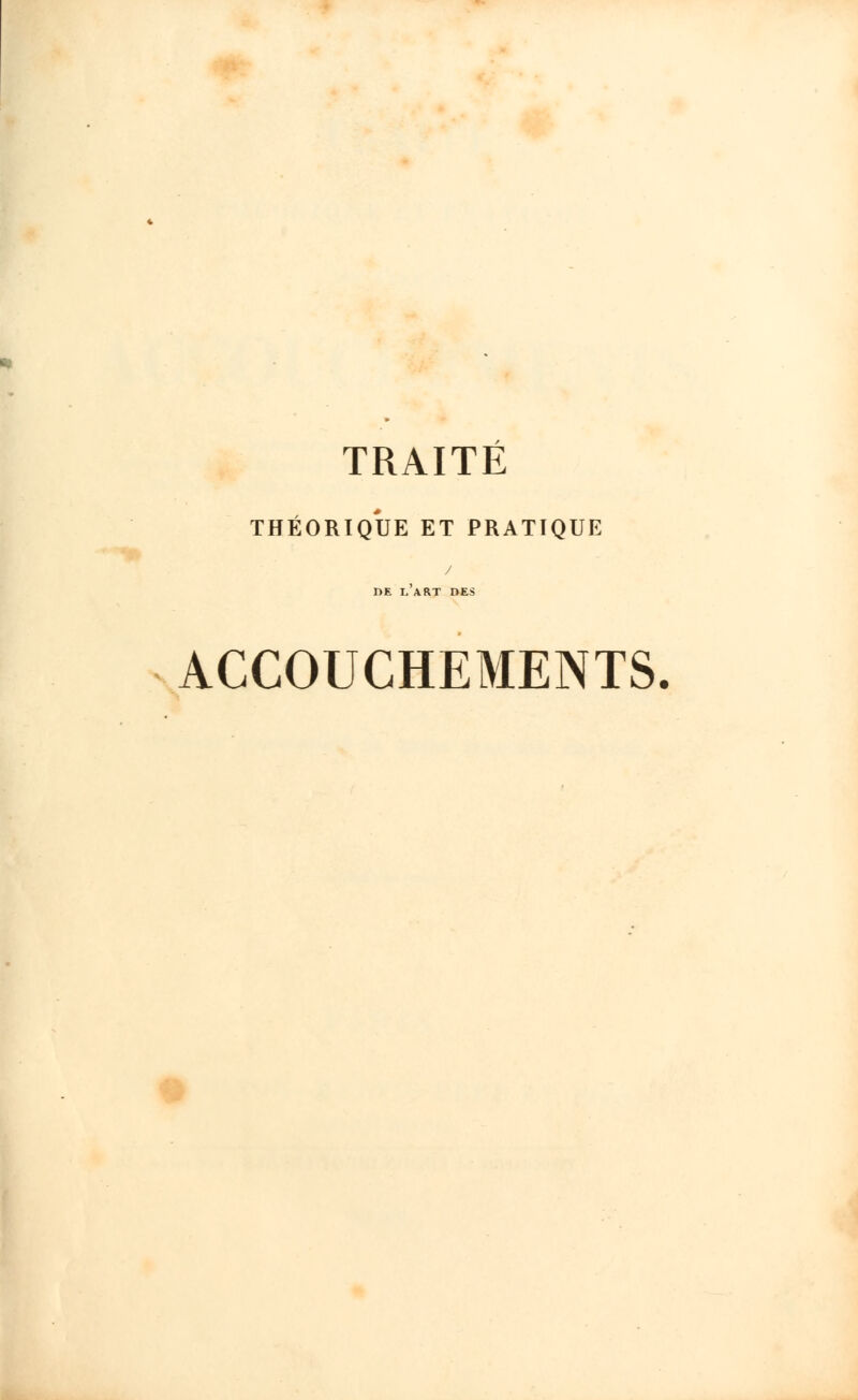 TRAITE THÉORIQUE ET PRATIQUE I>E L ART DES ACCOUCHEMENTS.