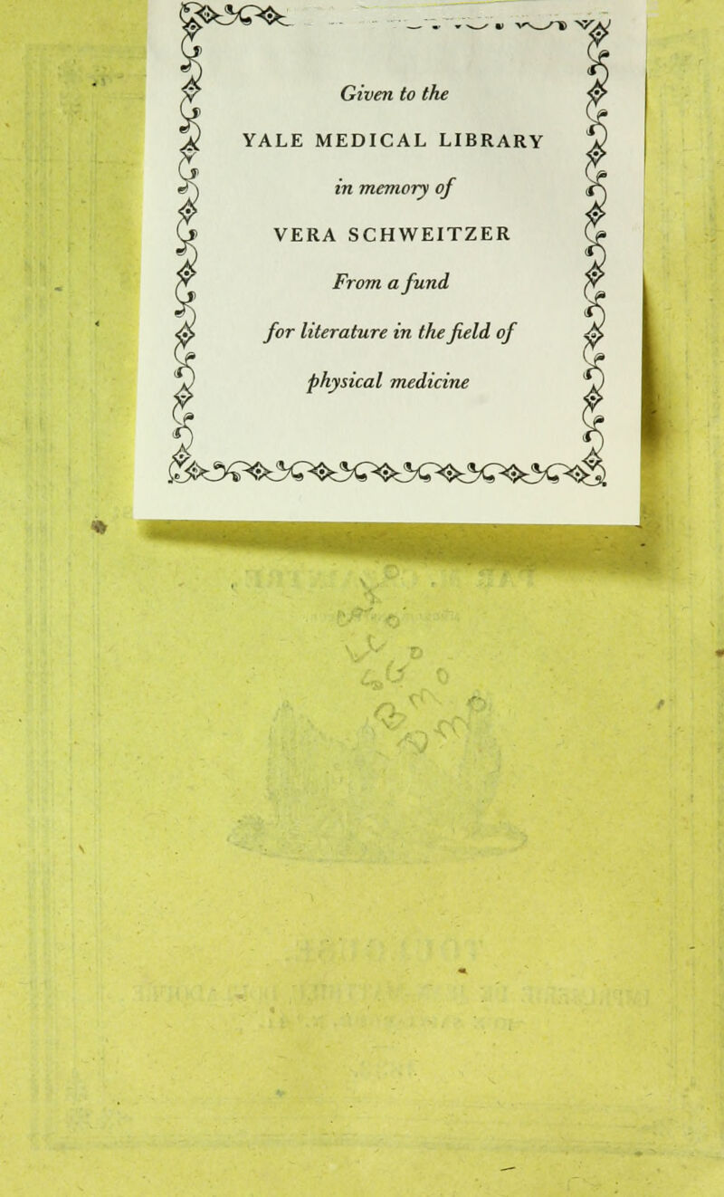 i v^-^Tl »> Given to the YALE MEDICAL LIBRARY in memory of VERA SCHWEITZER From afund for literature in thefield of physical medicine