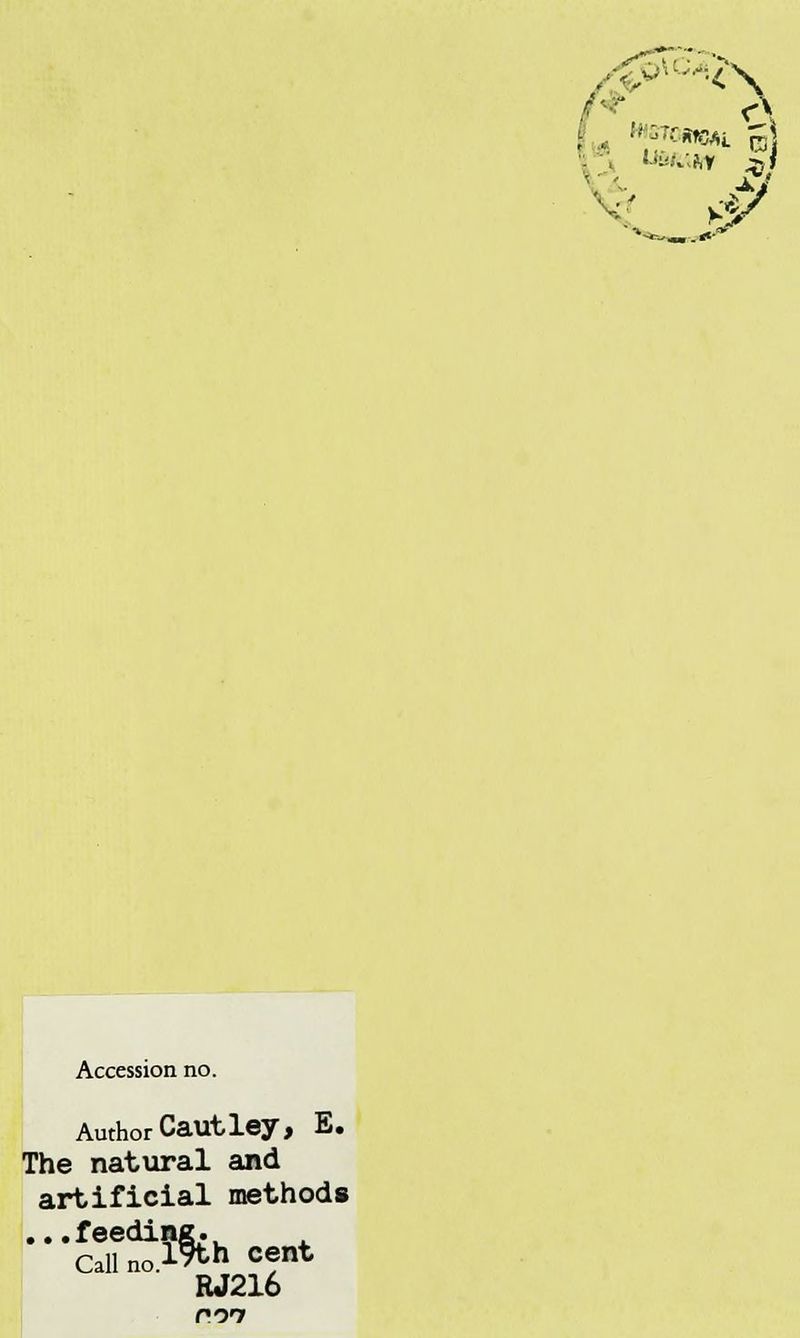 Accession no. Author Cautley, E. The natural and artificial methods ...feeding. Callno.lSth cent RJ216 con