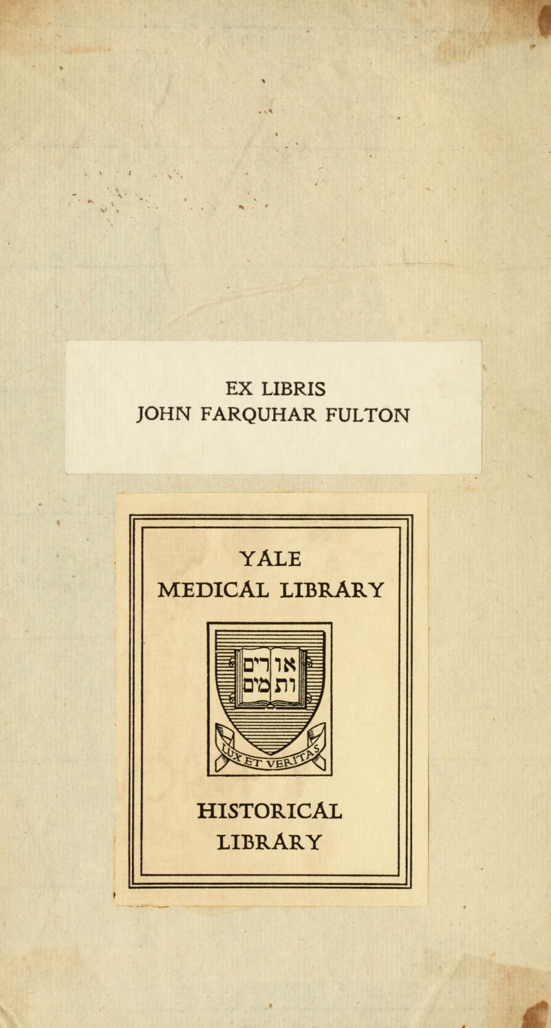 EX LIBRIS JOHN FARQUHAR FULTON YALE MEDICAL LIBRARY fflcri ia] m fe P^ÈFvëêÖ ^ HISTORICA! LIBRARY 4