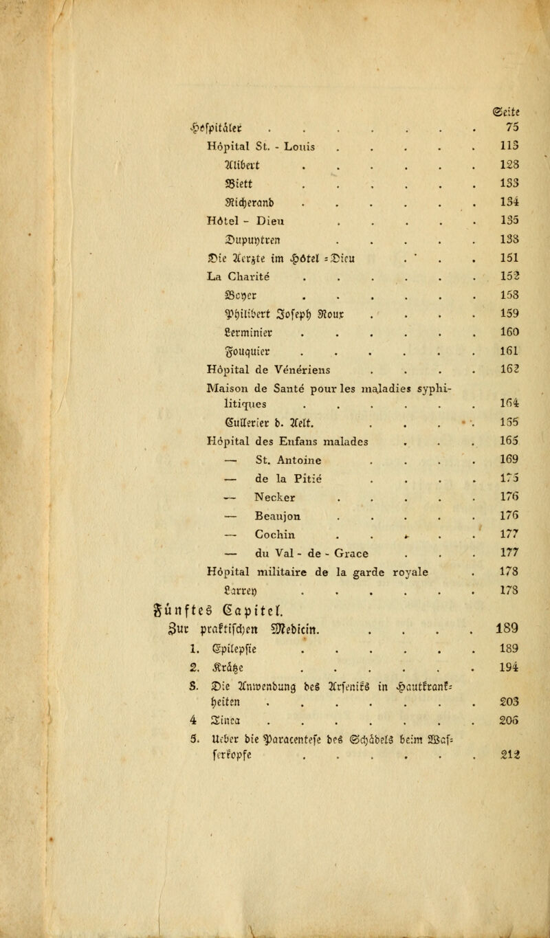 %tfpit&tti Höpital St. - Louis muvt SStett Sfltdjeranb Hotel - Dieu Qüpuytzen 5>te 2Ccr$te im £dtel s£teu La Charite Wittert Sofepf) «Koti?: Setmimer $ouqutcr Höpital de Veneriens Maison de Sante pour les mala dies sypl Ütio[ues Gutterier b. 2felt. Hopital des Erifans malades — St. Antoine — de la Pitie — Necker — Beaujon — Cochin — du Val - de - Grace Höpital militaire de la garde royale Sattem .... ffönfteS Qapitzl gut ptafeiferen Siebtem. l. 2. S. 4 5. (gpilepfte .... Ärd^c .... SDie 2fn»enbun<j be§ 2Crfemfö in ^autfranf- fjetten ..... Sinca ..... Ucber btc §)awcenfefe bes ©d)äb?l$ beim 2Öa(- ferfopfe ....
