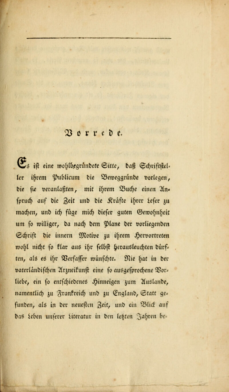 V5 tft eine rao^tbtegriinbefe <&itte, t»ag ©djrtfefW- ler i^rem publicum t»te 23erc>eggrünb£ vorlegen, bie fie veranlagen, mit if)rem 23ud)e einen 2(n* fprud) auf bie geic unb bie Gräfte iljrer iefer $u machen, unb itf) fuge midj biefer guten ©eroofmljeit um fo williger, ba nadj bem $Mane ber vorliegenben ©cfyrift bie innern Sttotive ju iljrem Jpersortreten root)l nid)t fo flar <ui$ ijjr felbfi £erau$leud)ten bürf* ten, als e$ tf)r QJecfaffcr roünfcfyte. 9?ie Ijat in ber vaterlanbifdjen 2(rjneifunfl eine fo au6gefprod?ene 2>or^ liebe, ein fo enffdnebeneS hinneigen $um #uslanbe, namentlich ju Sranfreid) unb ju Snglanb, &tatt ge* funben, als in ber neueren %eit, unb ein 3Mirf auf &a£ leben unferer iiteratur in ben legten 3a&ren &e=