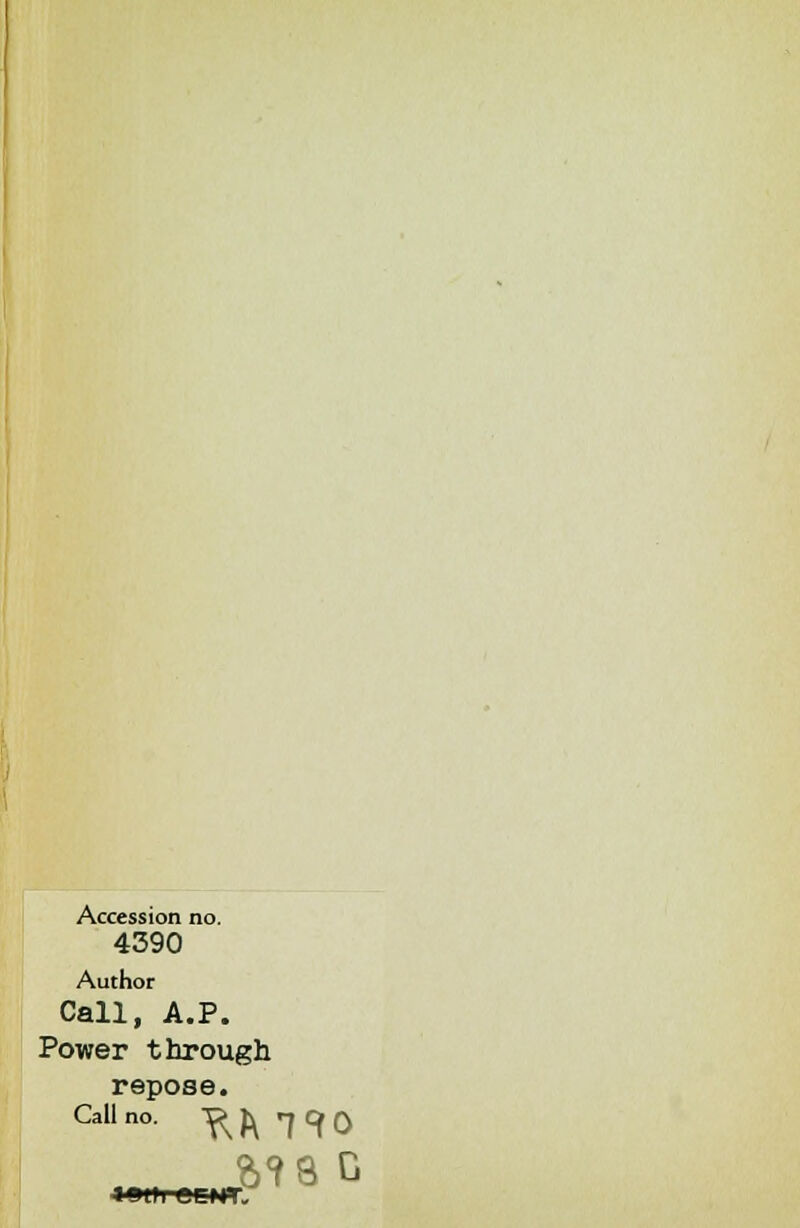 Accession no. 4390 Author Call, A.P. Power through repose. Call no. ^ ^ rj Cf 0 j MS c <9ttl eCNT.