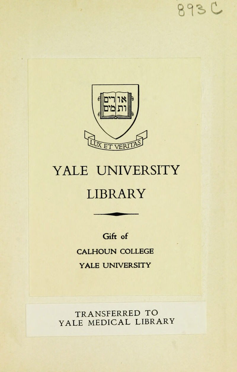 8^C YALE UNIVERSITY LIBRARY Gift of CALHOUN COLLEGE YALE UNIVERSITY TRANSFERRED TO YALE MEDICAL LIBRARY
