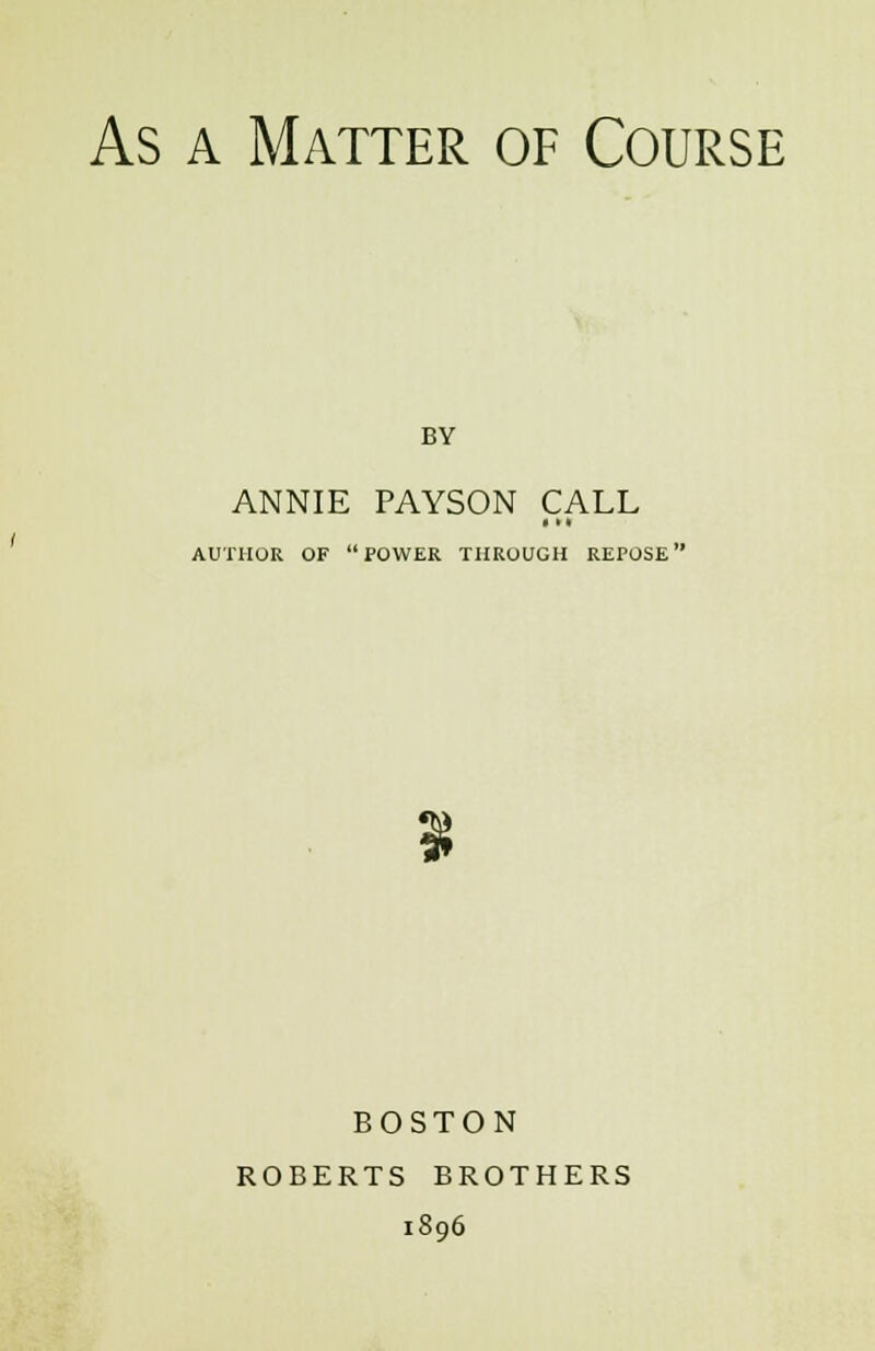 BY ANNIE PAYSON CALL • * * AUTHOR OF POWER THROUGH REPOSE' 31 BOSTON ROBERTS BROTHERS 1896