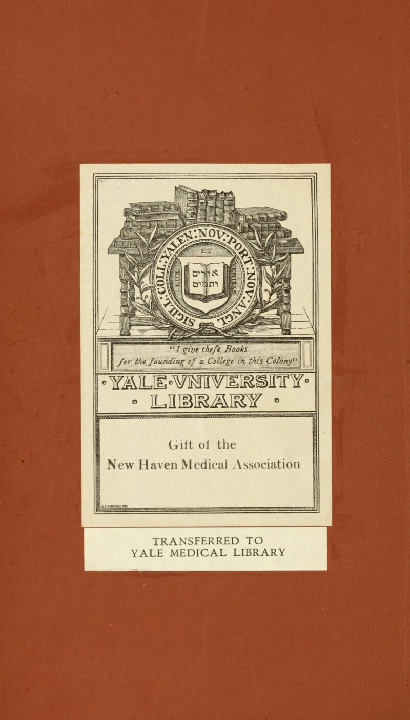 '; / give thefe Books for the founding of a College in this Colon? • ILIIMK^I^r • «^^w^>»*a^vviws^^ Gilt ol the New Haven Medical Association TRANSFERRED TO YALE MEDICAL LIBRARY