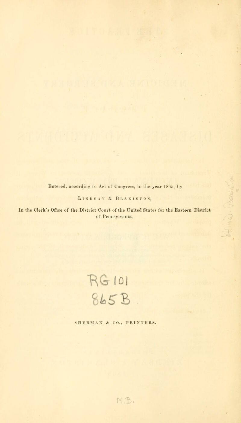 Entered, according to Act of Congress, in the year 1865, by Lindsay & Blakiston, In the Clerk's Office of the District Court of the United States for the Eastern District of Pennsylvania. RGloi SHERMAN & CO., PRINTERS.