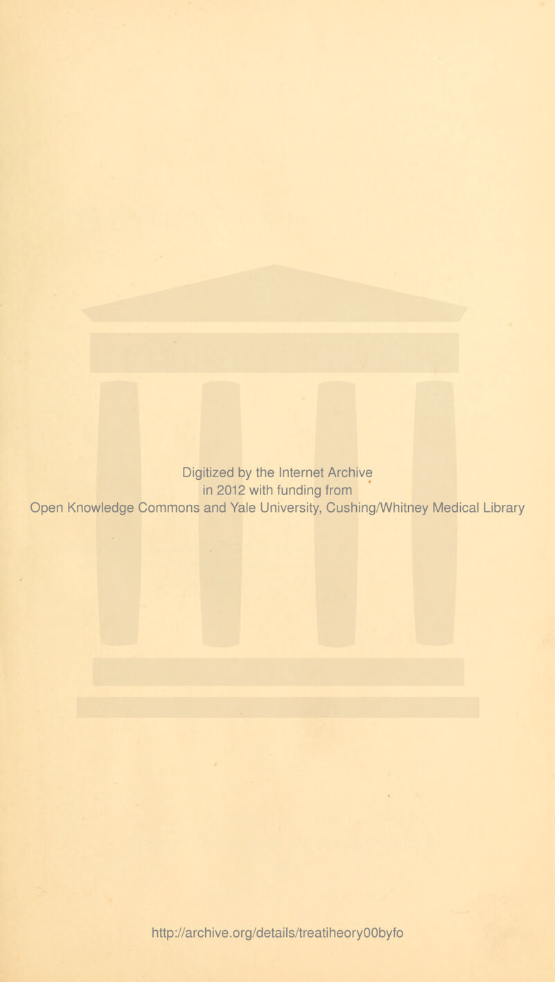 Digitized by the Internet Archive in 2012 with funding from Open Knowledge Commons and Yale University, Cushing/Whitney Medical Library http://archive.org/details/treatiheoryOObyfo