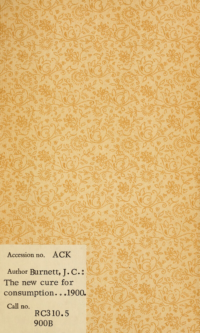 Accession no. ACK Author Burnett, J. C. The new cure for consumption.. „1900. Call no. RC310.5 900B