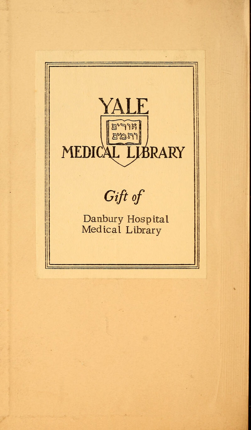 YALE MEDICALLJflRARY Gift of Danbury Hospital Medical Library
