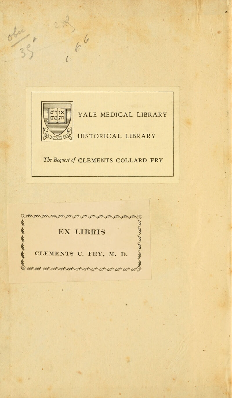 ( n ik YALE MEDICAL LIBRARY HISTORICAL LIBRARY The Bequest of CLEMENTS COLLARD FRY EX LIBtfIS | CLEMENTS C. FRY, M. D. J