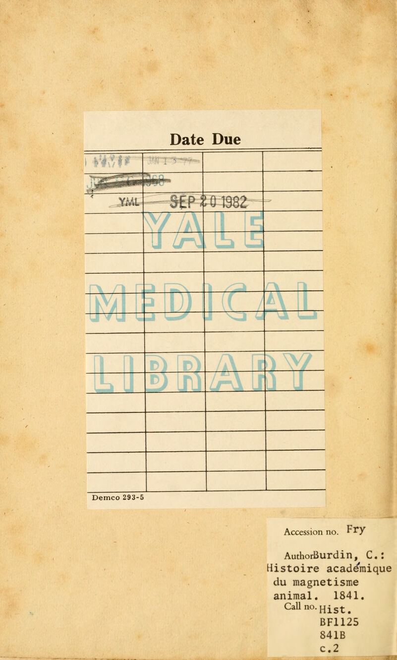 Date Due ^SSSSm ~j\^ YML SEPS ^iS82 Demco 293-5 Accession no. rTy AuthorBurdin, C. : Histoire académique du magnétisme animal. 1841. Callno.Hist# BF1125 841B c.2