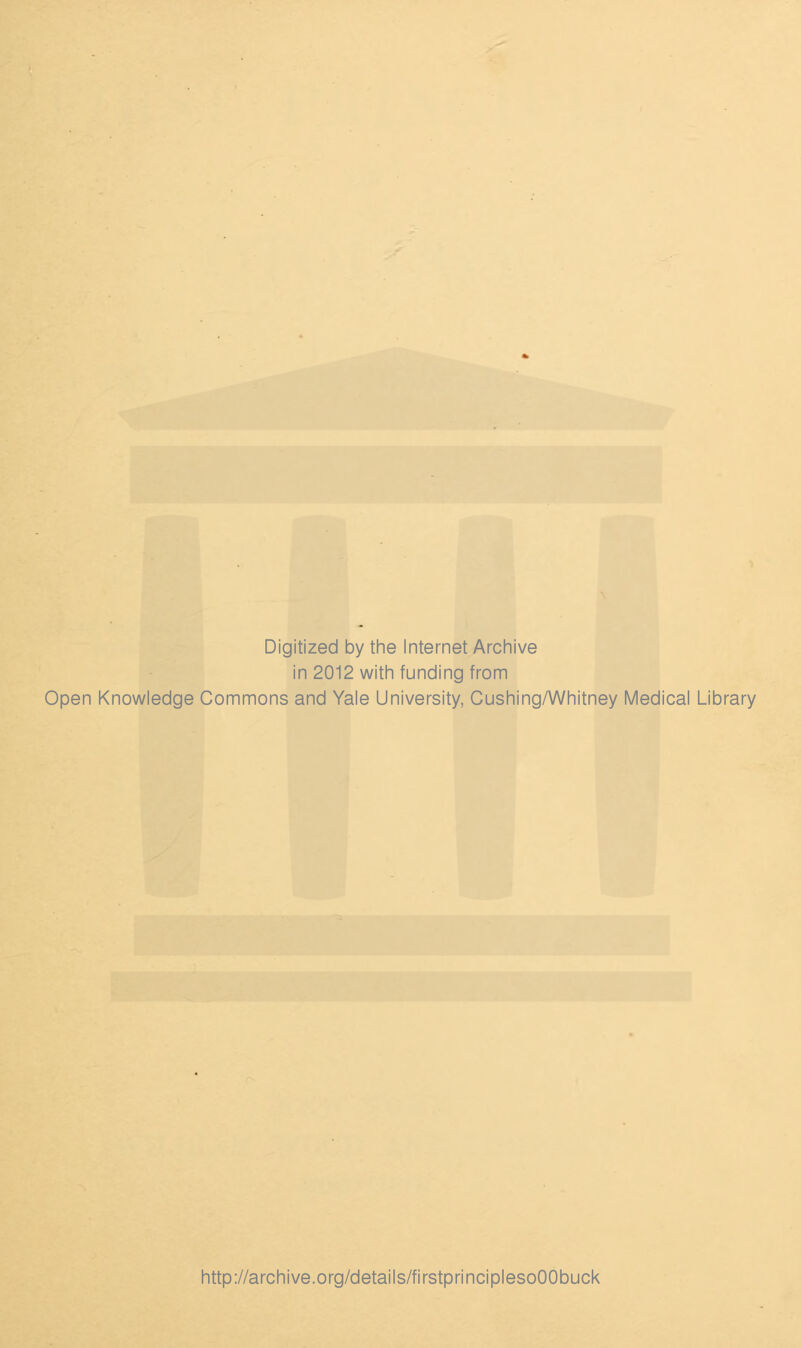 Digitized by the Internet Archive in 2012 with funding from Open Knowledge Commons and Yale University, Cushing/Whitney Medical Library http://archive.org/details/firstprinciplesoOObuck