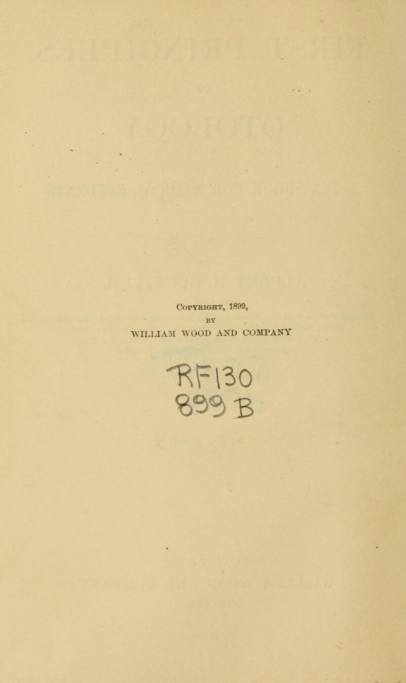 Copyright, 1899, BY WILLIAM WOOD AND COMPANY